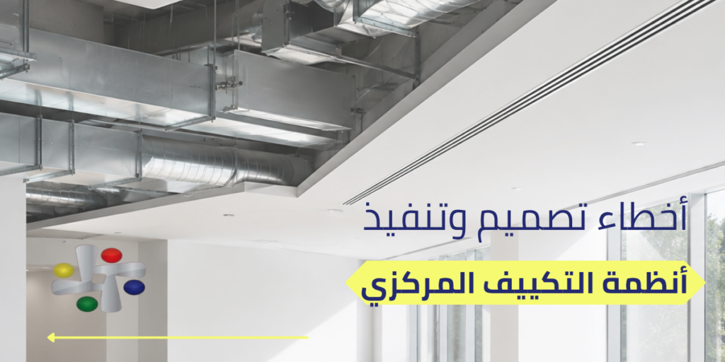 أخطاء شائعة في تصميم وتنفيذ أنظمة التكييف المركزي وكيف تتجنبها